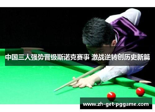 中国三人强势晋级斯诺克赛事 激战逆转创历史新篇