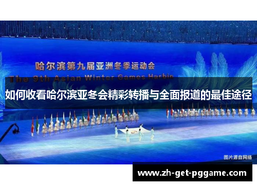 如何收看哈尔滨亚冬会精彩转播与全面报道的最佳途径