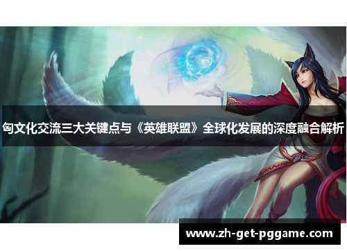 匈文化交流三大关键点与《英雄联盟》全球化发展的深度融合解析