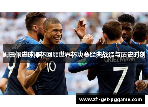 姆巴佩进球捧杯回顾世界杯决赛经典战绩与历史时刻
