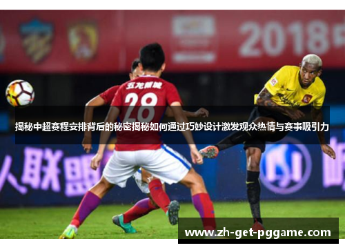 揭秘中超赛程安排背后的秘密揭秘如何通过巧妙设计激发观众热情与赛事吸引力