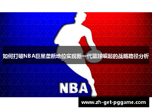 如何打破NBA巨星垄断地位实现新一代篮球崛起的战略路径分析
