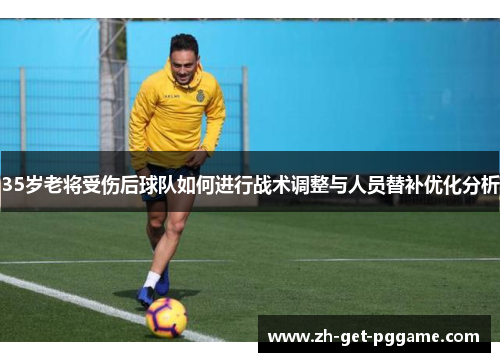 35岁老将受伤后球队如何进行战术调整与人员替补优化分析