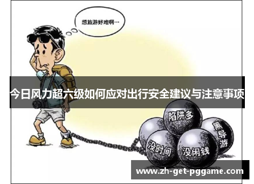 今日风力超六级如何应对出行安全建议与注意事项