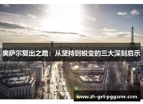 奥萨尔复出之路：从坚持到蜕变的三大深刻启示