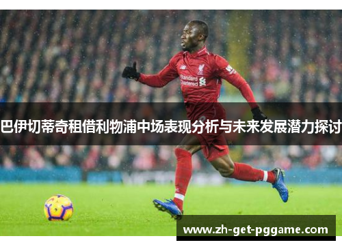 巴伊切蒂奇租借利物浦中场表现分析与未来发展潜力探讨
