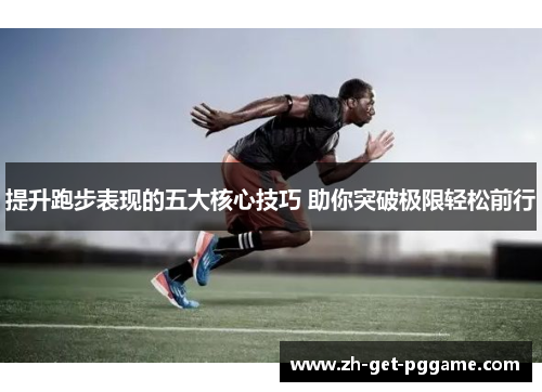 提升跑步表现的五大核心技巧 助你突破极限轻松前行