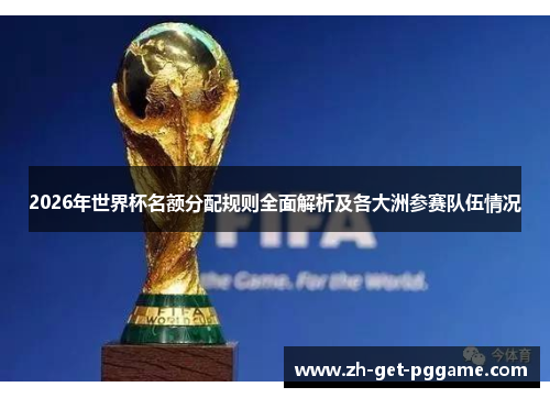 2026年世界杯名额分配规则全面解析及各大洲参赛队伍情况