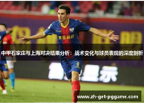 中甲石家庄与上海对决结果分析：战术变化与球员表现的深度剖析