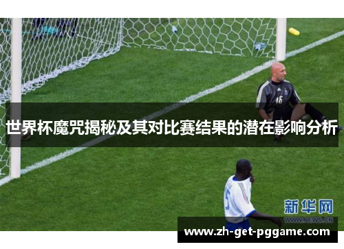 世界杯魔咒揭秘及其对比赛结果的潜在影响分析