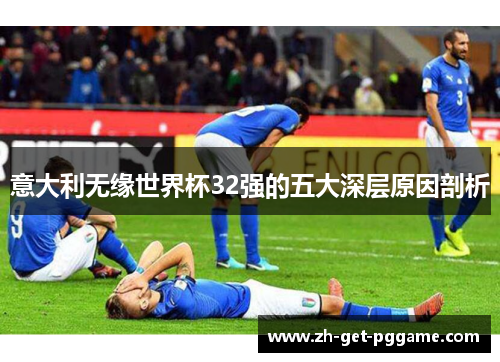 意大利无缘世界杯32强的五大深层原因剖析