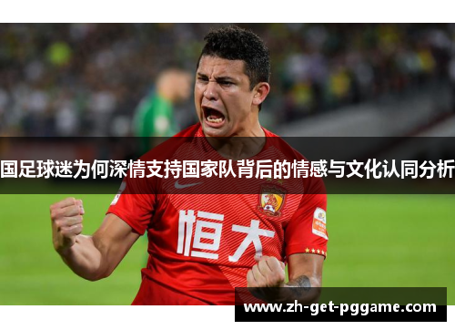 国足球迷为何深情支持国家队背后的情感与文化认同分析