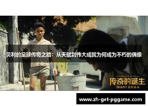 贝利的足球传奇之路:从天赋到伟大成就为何成为不朽的偶像 贝利的足球传奇之路:从天赋到伟大成就为何成为不朽的偶像