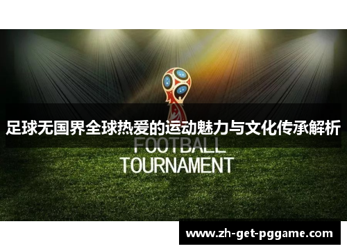 足球无国界全球热爱的运动魅力与文化传承解析 足球无国界全球热爱的运动魅力与文化传承解析