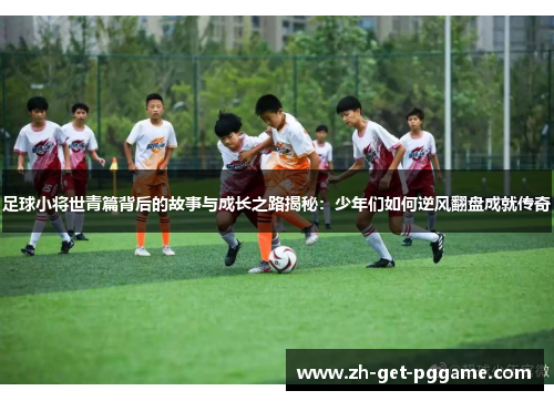 足球小将世青篇背后的故事与成长之路揭秘:少年们如何逆风翻盘成就传奇 足球小将世青篇背后的故事与成长之路揭秘:少年们如何逆风翻盘成就传奇