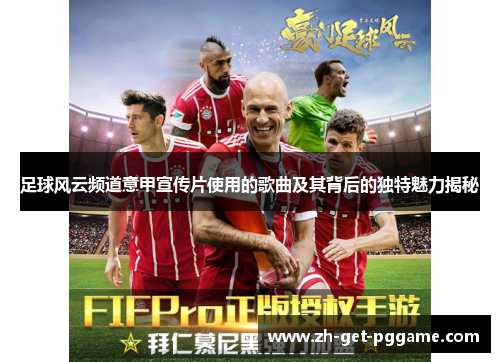 足球风云频道意甲宣传片使用的歌曲及其背后的独特魅力揭秘 足球风云频道意甲宣传片使用的歌曲及其背后的独特魅力揭秘