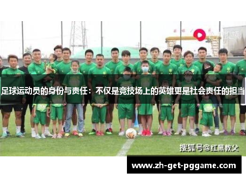 足球运动员的身份与责任:不仅是竞技场上的英雄更是社会责任的担当 足球运动员的身份与责任:不仅是竞技场上的英雄更是社会责任的担当