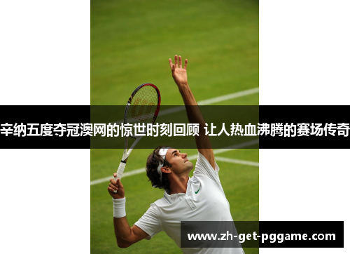 辛纳五度夺冠澳网的惊世时刻回顾 让人热血沸腾的赛场传奇 辛纳五度夺冠澳网的惊世时刻回顾 让人热血沸腾的赛场传奇