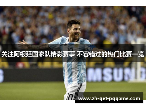 关注阿根廷国家队精彩赛事 不容错过的热门比赛一览 关注阿根廷国家队精彩赛事 不容错过的热门比赛一览