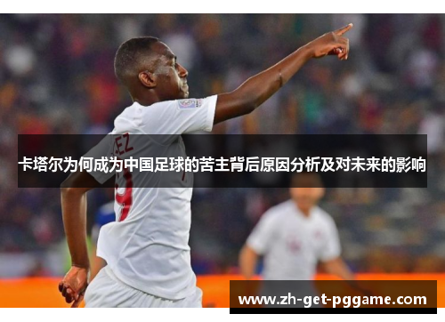 卡塔尔为何成为中国足球的苦主背后原因分析及对未来的影响 卡塔尔为何成为中国足球的苦主背后原因分析及对未来的影响