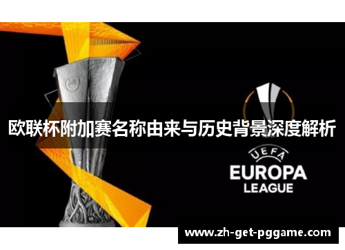 欧联杯附加赛名称由来与历史背景深度解析