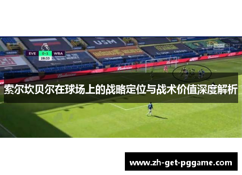 索尔坎贝尔在球场上的战略定位与战术价值深度解析