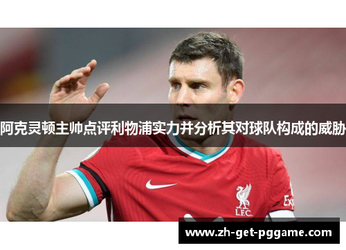 阿克灵顿主帅点评利物浦实力并分析其对球队构成的威胁