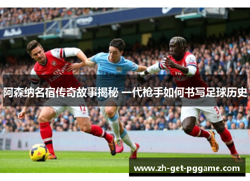 阿森纳名宿传奇故事揭秘 一代枪手如何书写足球历史 阿森纳名宿传奇故事揭秘 一代枪手如何书写足球历史