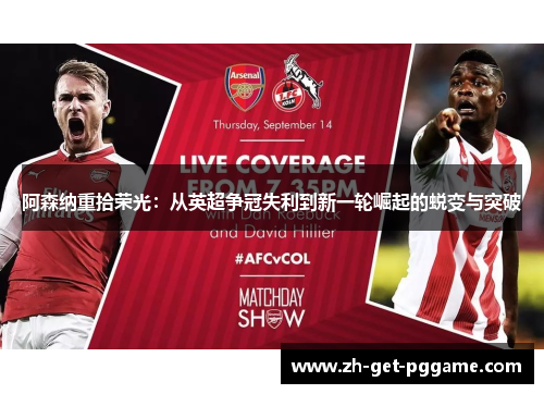 阿森纳重拾荣光:从英超争冠失利到新一轮崛起的蜕变与突破 阿森纳重拾荣光:从英超争冠失利到新一轮崛起的蜕变与突破