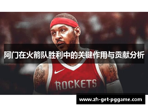 阿门在火箭队胜利中的关键作用与贡献分析 阿门在火箭队胜利中的关键作用与贡献分析