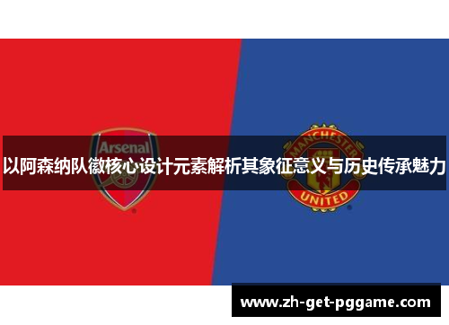 以阿森纳队徽核心设计元素解析其象征意义与历史传承魅力 以阿森纳队徽核心设计元素解析其象征意义与历史传承魅力