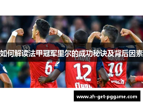 如何解读法甲冠军里尔的成功秘诀及背后因素 如何解读法甲冠军里尔的成功秘诀及背后因素