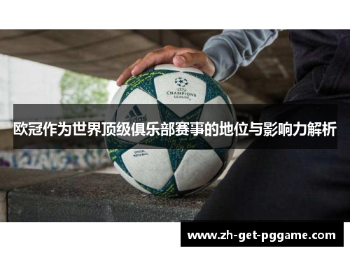 欧冠作为世界顶级俱乐部赛事的地位与影响力解析 欧冠作为世界顶级俱乐部赛事的地位与影响力解析