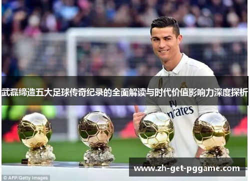 武磊缔造五大足球传奇纪录的全面解读与时代价值影响力深度探析 武磊缔造五大足球传奇纪录的全面解读与时代价值影响力深度探析