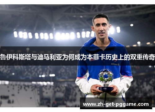 鲁伊科斯塔与迪马利亚为何成为本菲卡历史上的双重传奇