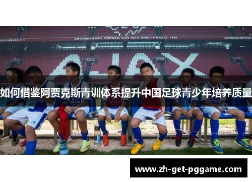 如何借鉴阿贾克斯青训体系提升中国足球青少年培养质量