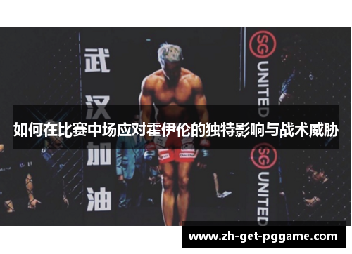 如何在比赛中场应对霍伊伦的独特影响与战术威胁