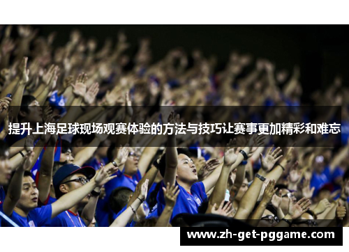 提升上海足球现场观赛体验的方法与技巧让赛事更加精彩和难忘