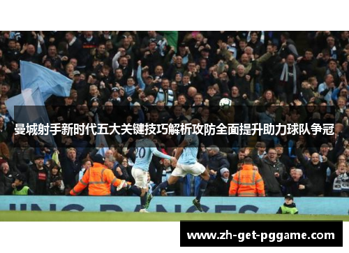 曼城射手新时代五大关键技巧解析攻防全面提升助力球队争冠