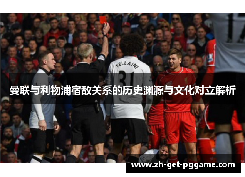 曼联与利物浦宿敌关系的历史渊源与文化对立解析