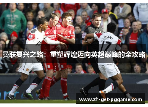 曼联复兴之路：重塑辉煌迈向英超巅峰的全攻略