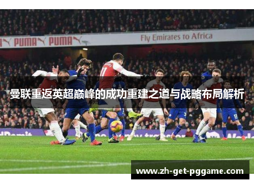 曼联重返英超巅峰的成功重建之道与战略布局解析