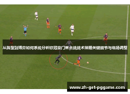 从阵型到博弈如何系统分析欧冠豪门焦点战战术策略关键细节与临场调整
