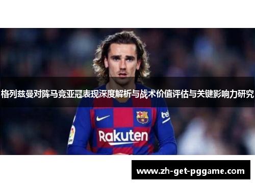 格列兹曼对阵马竞亚冠表现深度解析与战术价值评估与关键影响力研究