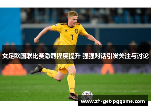 女足欧国联比赛激烈程度提升 强强对话引发关注与讨论 女足欧国联比赛激烈程度提升 强强对话引发关注与讨论