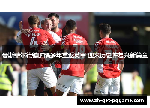 曼斯菲尔德镇时隔多年重返英甲 迎来历史性复兴新篇章 曼斯菲尔德镇时隔多年重返英甲 迎来历史性复兴新篇章