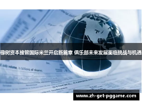 橡树资本接管国际米兰开启新篇章 俱乐部未来发展面临挑战与机遇