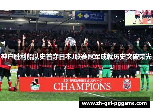 神户胜利船队史首夺日本J联赛冠军成就历史突破荣光