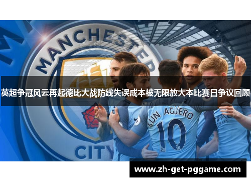 英超争冠风云再起德比大战防线失误成本被无限放大本比赛日争议回顾