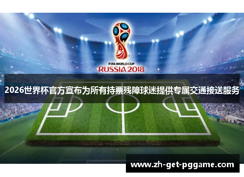 2026世界杯官方宣布为所有持票残障球迷提供专属交通接送服务 2026世界杯官方宣布为所有持票残障球迷提供专属交通接送服务